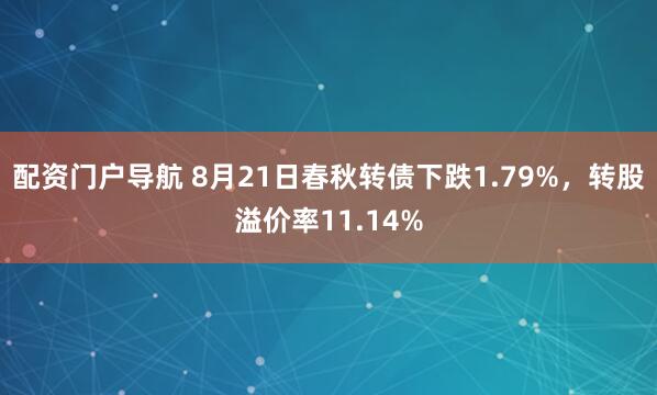 配资门户导航 8月21日春秋转债下跌1.79%，转股溢价率11.14%