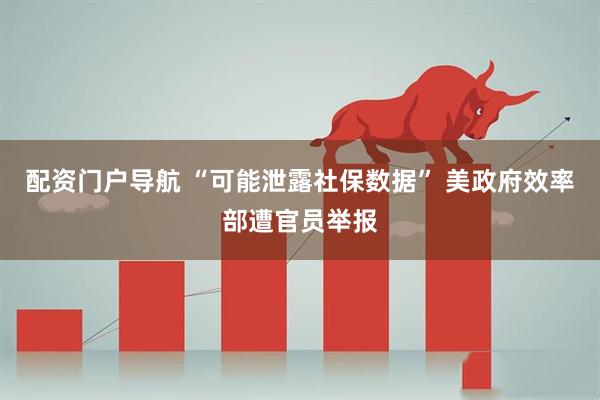 配资门户导航 “可能泄露社保数据” 美政府效率部遭官员举报