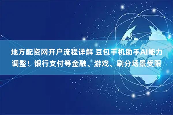 地方配资网开户流程详解 豆包手机助手AI能力调整！银行支付等金融、游戏、刷分场景受限