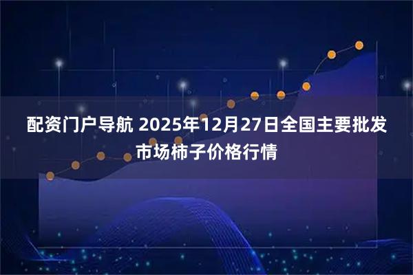 配资门户导航 2025年12月27日全国主要批发市场柿子价格行情
